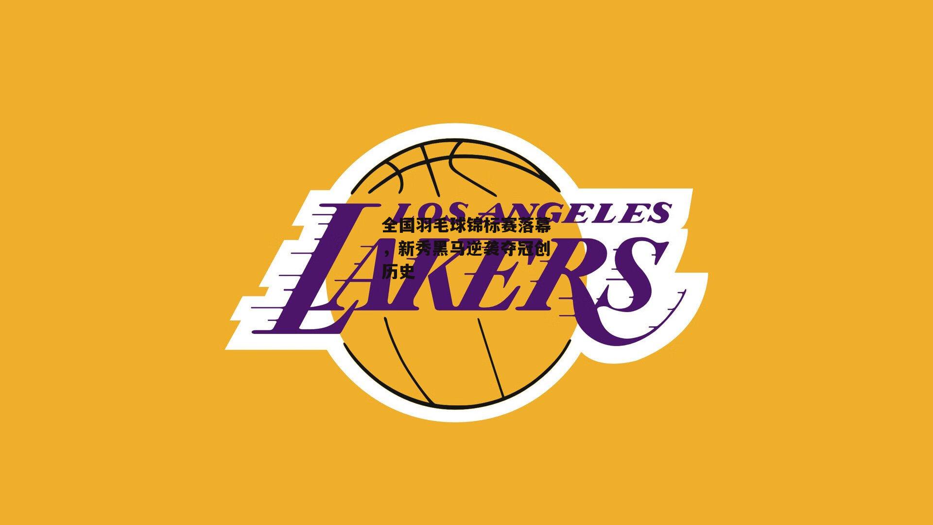 全国羽毛球锦标赛落幕，新秀黑马逆袭夺冠创历史