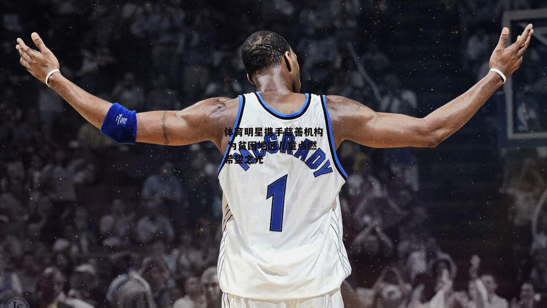 体育明星携手慈善机构 为贫困地区儿童点燃希望之光