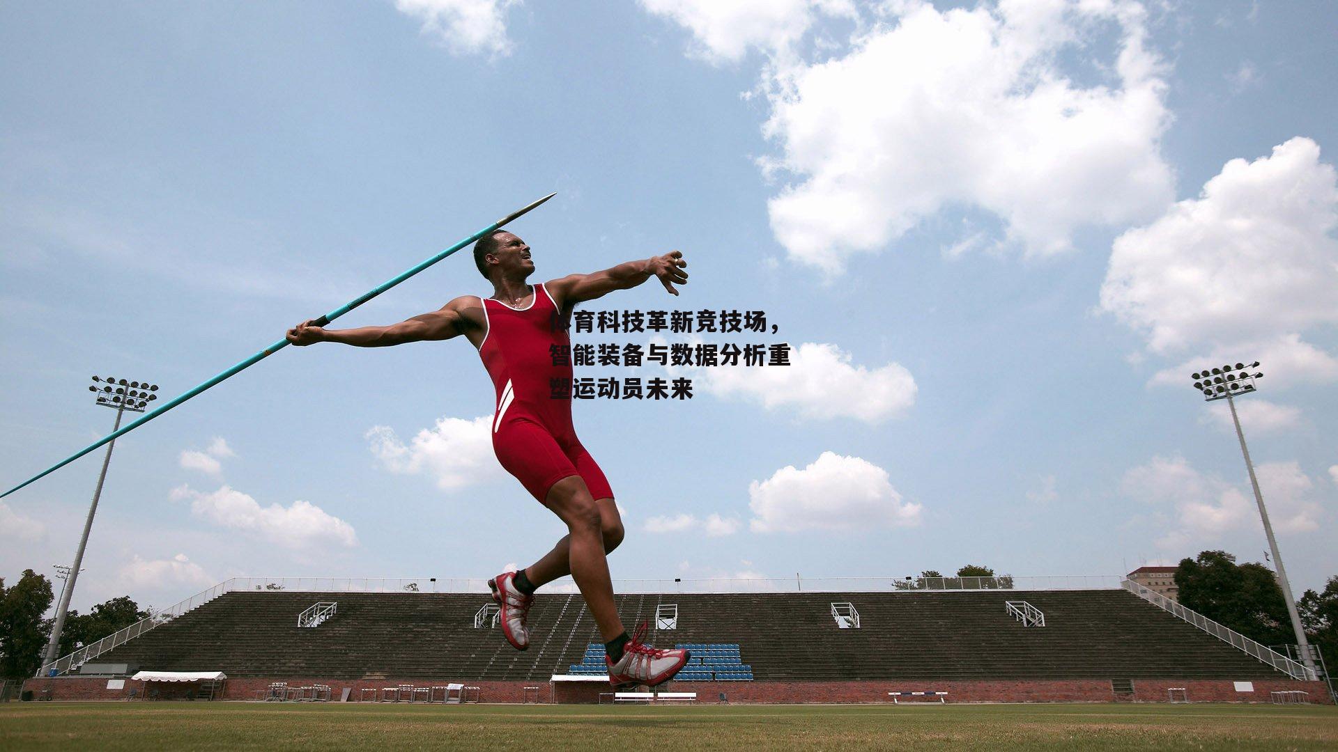 体育科技革新竞技场,智能装备与数据分析重塑运动员未来