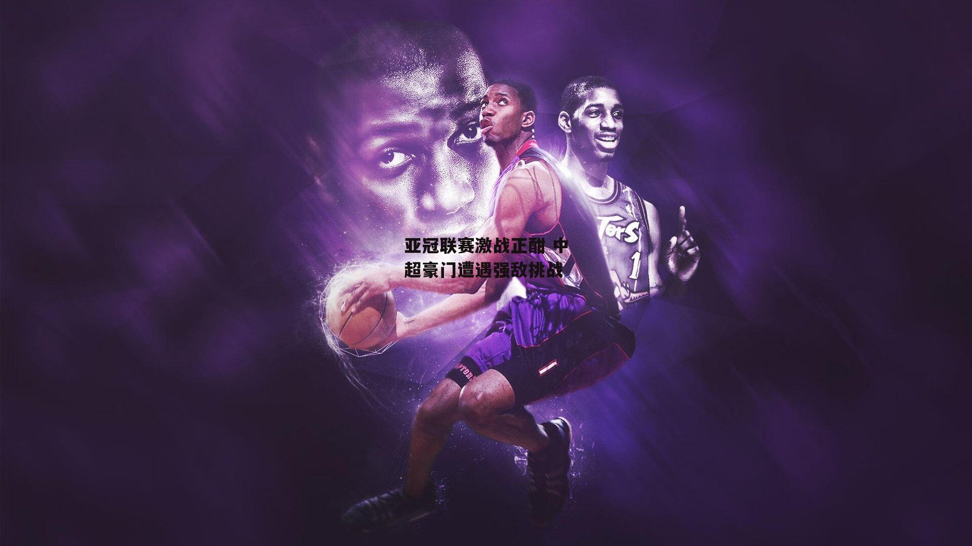 亚冠联赛激战正酣 中超豪门遭遇强敌挑战