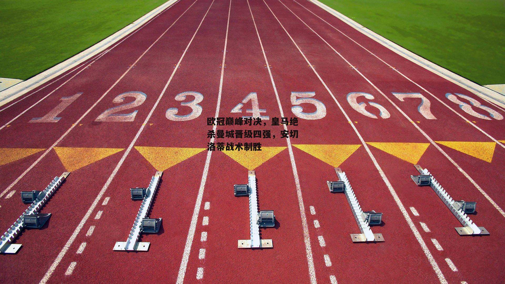 欧冠巅峰对决,皇马绝杀曼城晋级四强,安切洛蒂战术制胜