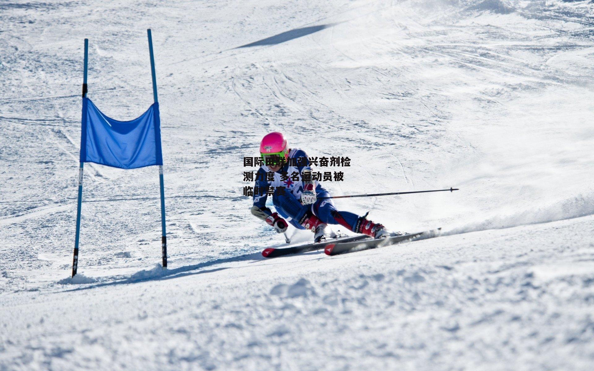国际田联加强兴奋剂检测力度 多名运动员被临时禁赛
