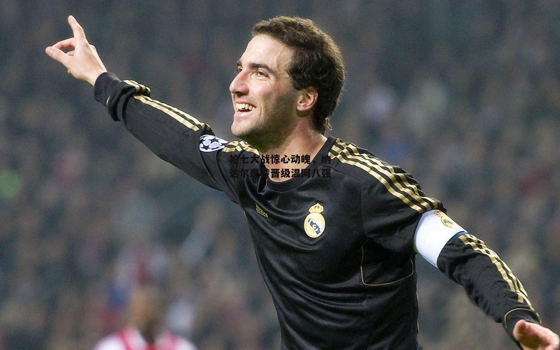 抢七大战惊心动魄,纳达尔逆转晋级温网八强