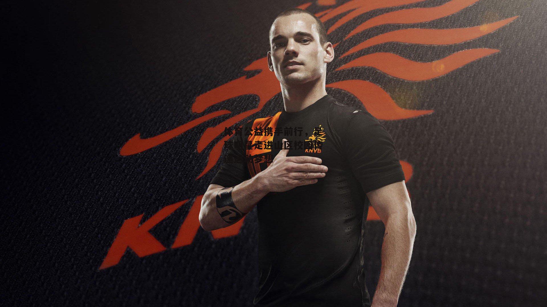 体育公益携手前行,足球明星走进山区校园传递运动梦想