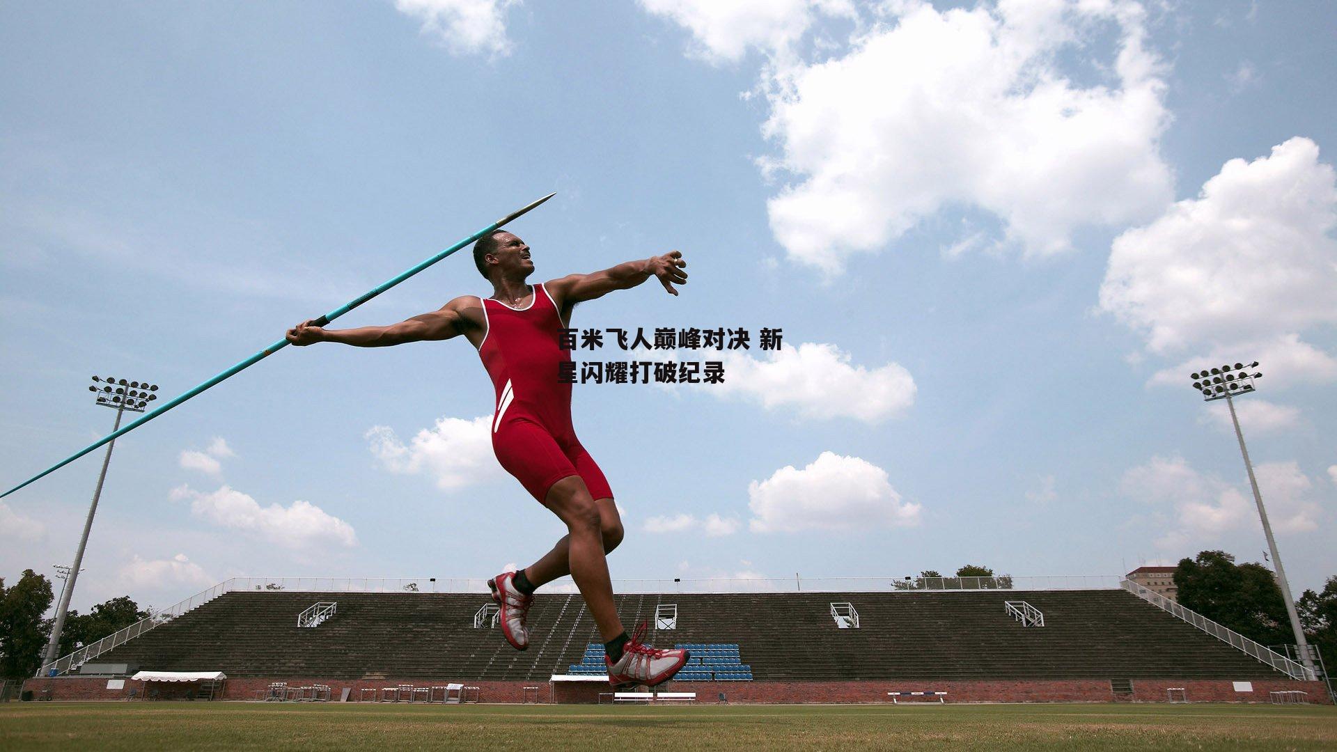 百米飞人巅峰对决 新星闪耀打破纪录