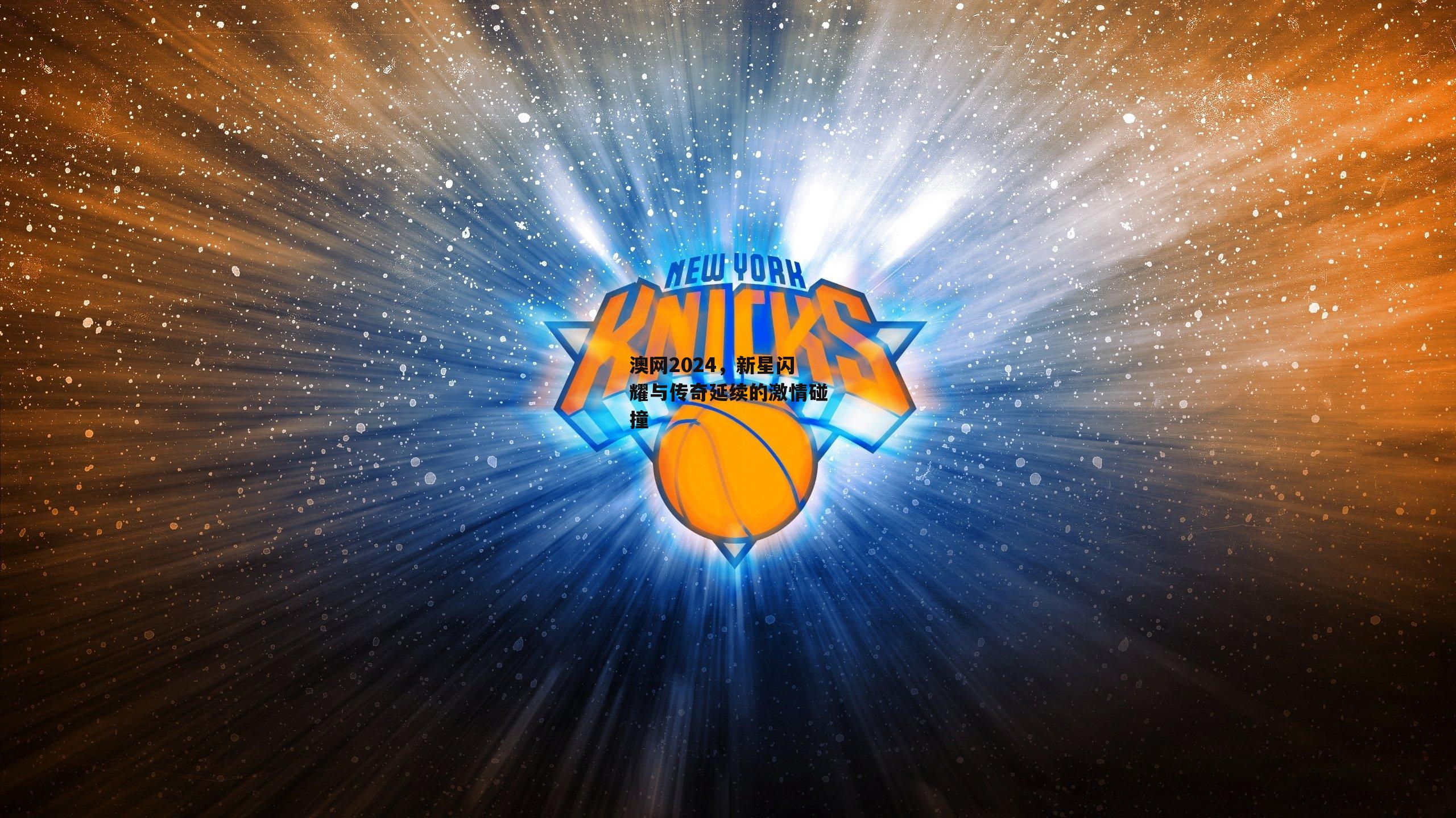 澳网2024，新星闪耀与传奇延续的激情碰撞