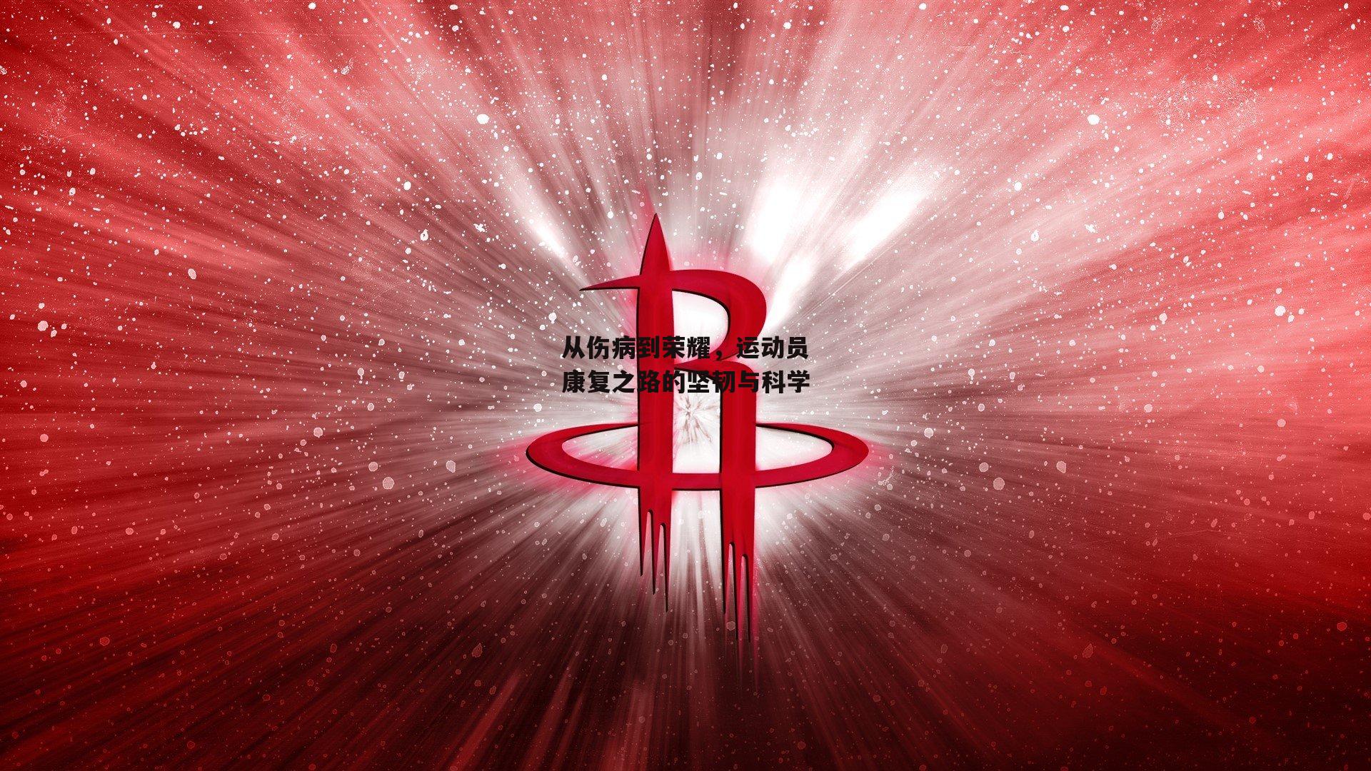 从伤病到荣耀,运动员康复之路的坚韧与科学